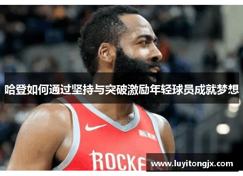 哈登如何通过坚持与突破激励年轻球员成就梦想