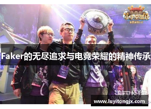 Faker的无尽追求与电竞荣耀的精神传承