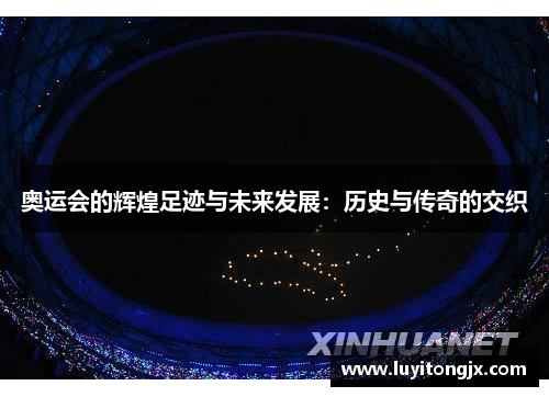 奥运会的辉煌足迹与未来发展：历史与传奇的交织