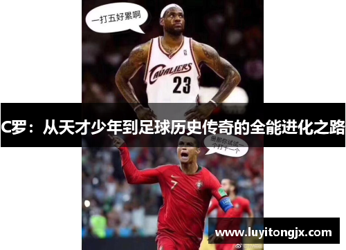 C罗：从天才少年到足球历史传奇的全能进化之路