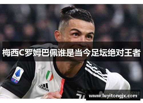 梅西C罗姆巴佩谁是当今足坛绝对王者
