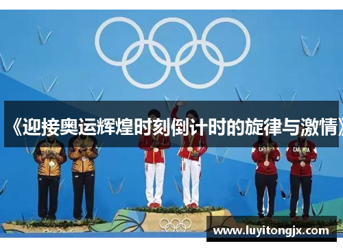 《迎接奥运辉煌时刻倒计时的旋律与激情》